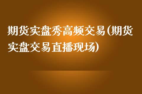 期货实盘秀高频交易(期货实盘交易直播现场)_https://www.zztgc.com_黄金期货_第1张