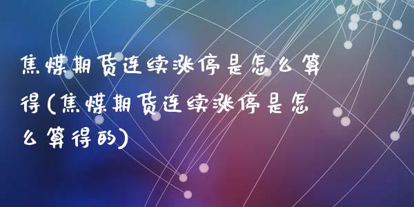焦煤期货连续涨停是怎么算得(焦煤期货连续涨停是怎么算得的)_https://www.zztgc.com_期货行情_第1张