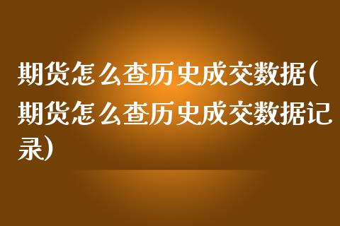 期货怎么查历史成交数据(期货怎么查历史成交数据记录)_https://www.zztgc.com_黄金期货_第1张