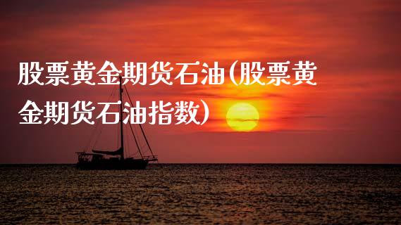 股票黄金期货石油(股票黄金期货石油指数)_https://www.zztgc.com_期货直播_第1张