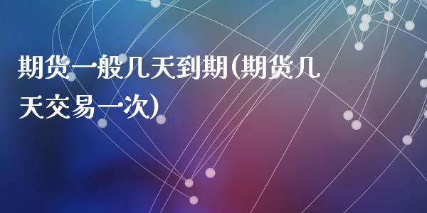 期货一般几天到期(期货几天交易一次)_https://www.zztgc.com_期货直播_第1张