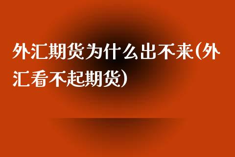 外汇期货为什么出不来(外汇看不起期货)_https://www.zztgc.com_期货入门_第1张