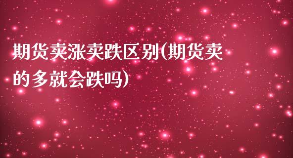 期货卖涨卖跌区别(期货卖的多就会跌吗)_https://www.zztgc.com_黄金期货_第1张
