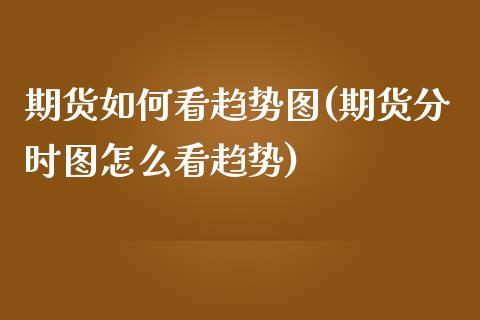 期货如何看趋势图(期货分时图怎么看趋势)_https://www.zztgc.com_期货入门_第1张