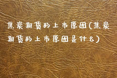 焦炭期货的上市原因(焦炭期货的上市原因是什么)_https://www.zztgc.com_期货直播_第1张