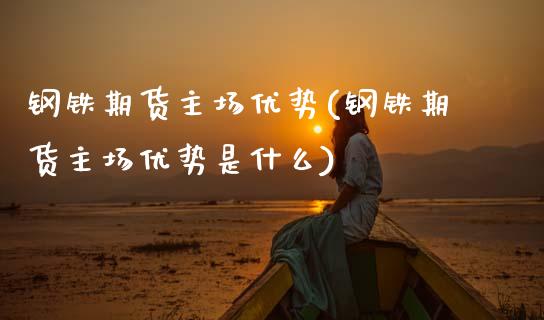 钢铁期货主场优势(钢铁期货主场优势是什么)_https://www.zztgc.com_黄金期货_第1张