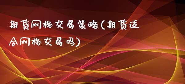 期货网格交易策略(期货适合网格交易吗)_https://www.zztgc.com_期货直播_第1张