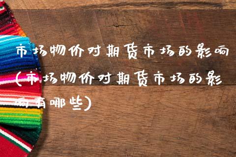 市场物价对期货市场的影响(市场物价对期货市场的影响有哪些)_https://www.zztgc.com_期货行情_第1张