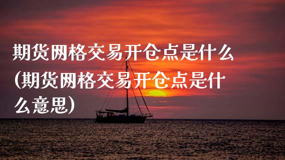 期货网格交易开仓点是什么(期货网格交易开仓点是什么意思)_https://www.zztgc.com_原油期货_第1张