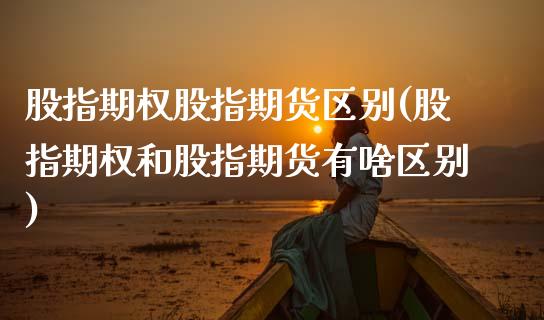 股指期权股指期货区别(股指期权和股指期货有啥区别)_https://www.zztgc.com_原油期货_第1张