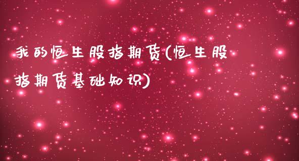 我的恒生股指期货(恒生股指期货基础知识)_https://www.zztgc.com_期货直播_第1张