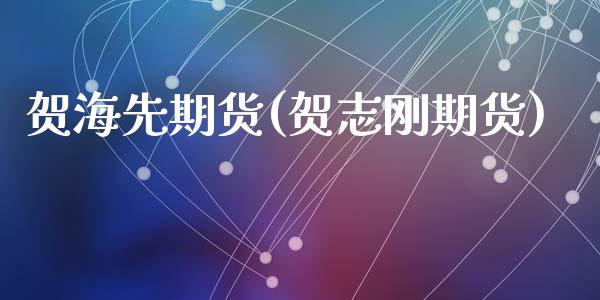 贺海先期货(贺志刚期货)_https://www.zztgc.com_期货入门_第1张