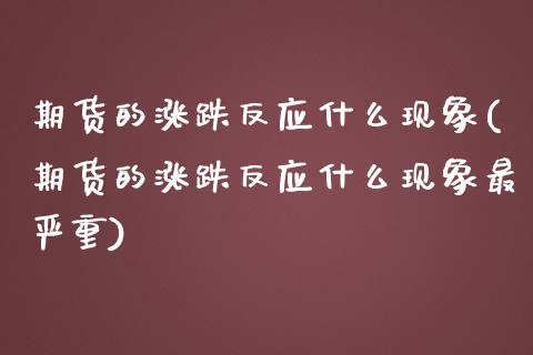 期货的涨跌反应什么现象(期货的涨跌反应什么现象最严重)_https://www.zztgc.com_期货行情_第1张