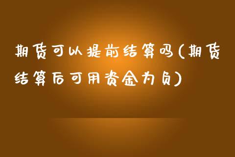 期货可以提前结算吗(期货结算后可用资金为负)_https://www.zztgc.com_期货入门_第1张
