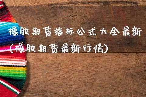 橡胶期货指标公式大全最新(橡胶期货最新行情)_https://www.zztgc.com_黄金期货_第1张