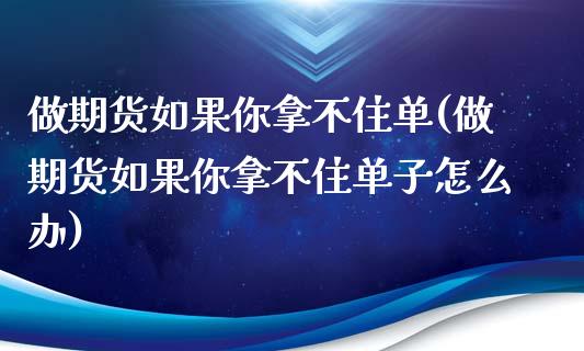 做期货如果你拿不住单(做期货如果你拿不住单子怎么办)_https://www.zztgc.com_黄金期货_第1张