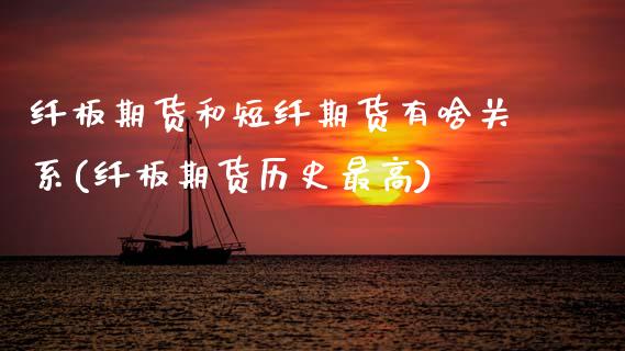 纤板期货和短纤期货有啥关系(纤板期货历史最高)_https://www.zztgc.com_期货入门_第1张