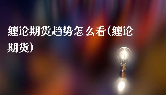 缠论期货趋势怎么看(缠论期货)_https://www.zztgc.com_期货直播_第1张