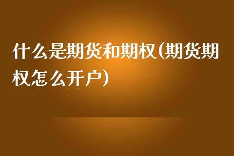 什么是期货和期权(期货期权怎么开户)_https://www.zztgc.com_黄金期货_第1张