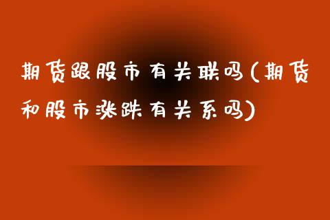 期货跟股市有关联吗(期货和股市涨跌有关系吗)_https://www.zztgc.com_黄金期货_第1张
