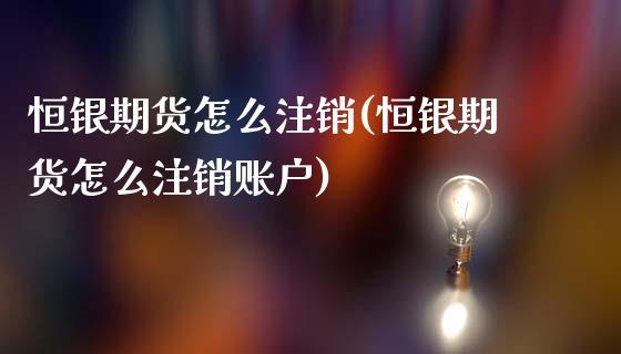 恒银期货怎么注销(恒银期货怎么注销账户)_https://www.zztgc.com_黄金期货_第1张