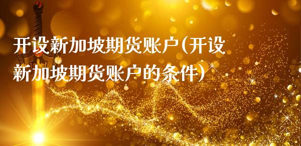 开设新加坡期货账户(开设新加坡期货账户的条件)_https://www.zztgc.com_期货直播_第1张