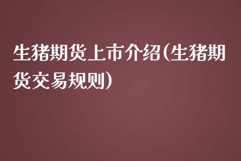 生猪期货上市介绍(生猪期货交易规则)_https://www.zztgc.com_期货行情_第1张