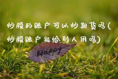 炒股的账户可以炒期货吗(炒股账户能给别人用吗)_https://www.zztgc.com_期货直播_第1张