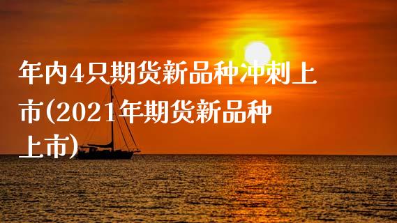 年内4只期货新品种冲刺上市(2021年期货新品种上市)_https://www.zztgc.com_期货入门_第1张