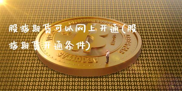 股指期货可以网上开通(股指期货开通条件)_https://www.zztgc.com_期货直播_第1张