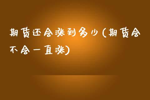 期货还会涨到多少(期货会不会一直涨)_https://www.zztgc.com_原油期货_第1张