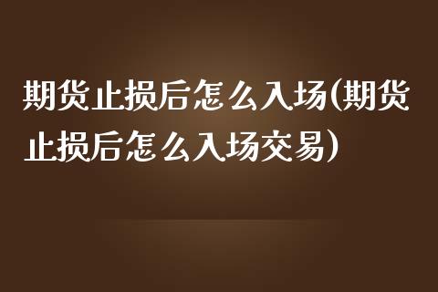 期货止损后怎么入场(期货止损后怎么入场交易)_https://www.zztgc.com_黄金期货_第1张