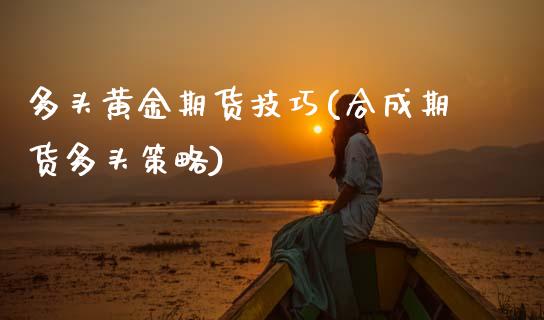 多头黄金期货技巧(合成期货多头策略)_https://www.zztgc.com_期货入门_第1张