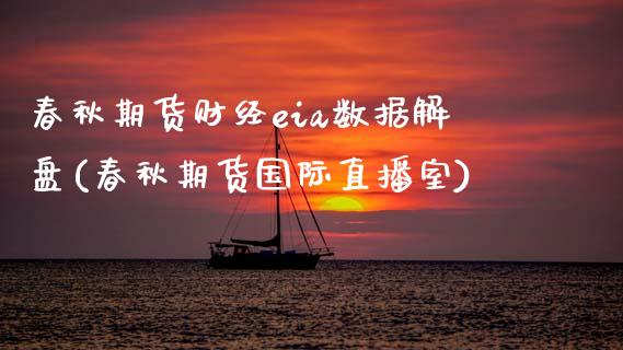 春秋期货财经eia数据解盘(春秋期货国际直播室)_https://www.zztgc.com_期货行情_第1张