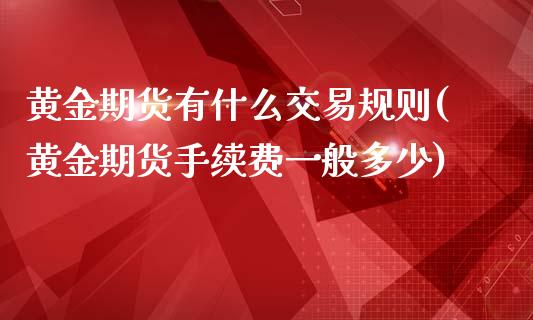 黄金期货有什么交易规则(黄金期货手续费一般多少)_https://www.zztgc.com_期货行情_第1张
