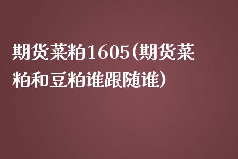 期货菜粕1605(期货菜粕和豆粕谁跟随谁)_https://www.zztgc.com_期货行情_第1张