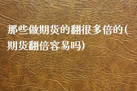 那些做期货的翻很多倍的(期货翻倍容易吗)_https://www.zztgc.com_黄金期货_第1张