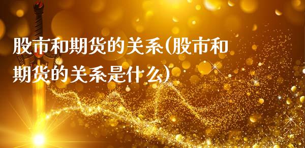 股市和期货的关系(股市和期货的关系是什么)_https://www.zztgc.com_黄金期货_第1张