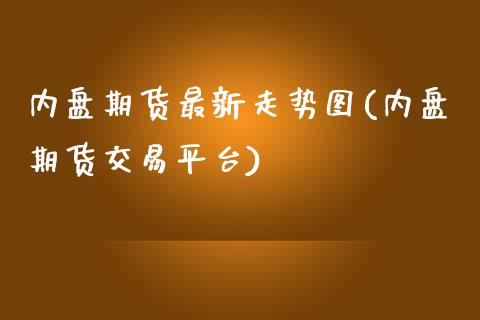 内盘期货最新走势图(内盘期货交易平台)_https://www.zztgc.com_期货入门_第1张