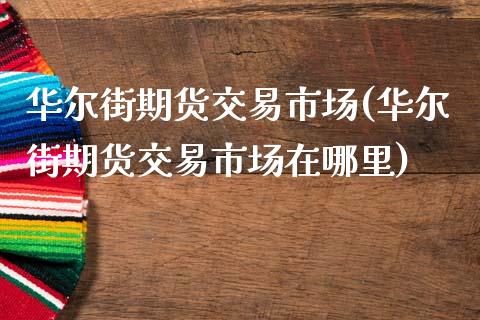 华尔街期货交易市场(华尔街期货交易市场在哪里)_https://www.zztgc.com_期货直播_第1张