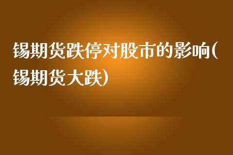 锡期货跌停对股市的影响(锡期货大跌)_https://www.zztgc.com_期货直播_第1张