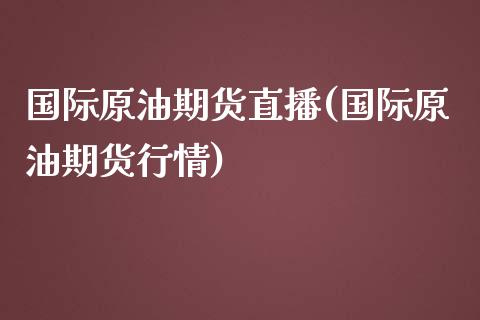 国际原油期货直播(国际原油期货行情)_https://www.zztgc.com_期货直播_第1张