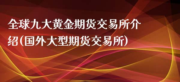 全球九大黄金期货交易所介绍(国外大型期货交易所)_https://www.zztgc.com_期货入门_第1张