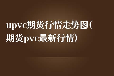 upvc期货行情走势图(期货pvc最新行情)_https://www.zztgc.com_期货直播_第1张