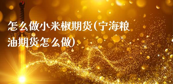 怎么做小米椒期货(宁海粮油期货怎么做)_https://www.zztgc.com_期货行情_第1张