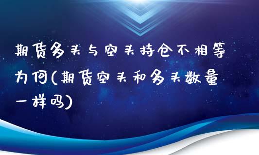 期货多头与空头持仓不相等为何(期货空头和多头数量一样吗)_https://www.zztgc.com_期货行情_第1张