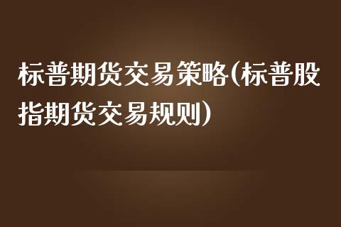 标普期货交易策略(标普股指期货交易规则)_https://www.zztgc.com_黄金期货_第1张