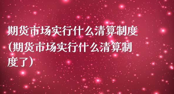 期货市场实行什么清算制度(期货市场实行什么清算制度了)_黄金期货_第1张_珍投期货网 期货市场实行什么清算制度(期货市场实行什么清算制度了)_https://www.zztgc.com_黄金期货_第1张