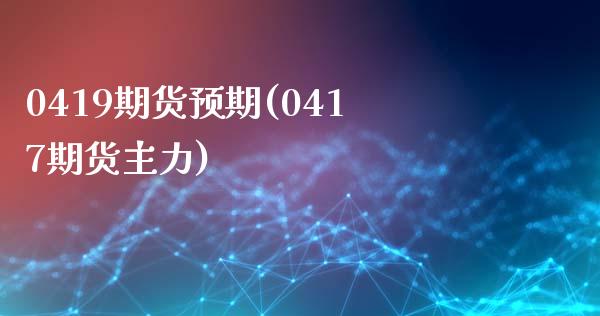 0419期货预期(0417期货主力)_https://www.zztgc.com_期货入门_第1张