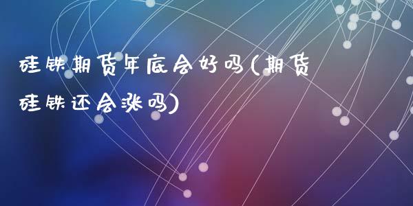 硅铁期货年底会好吗(期货硅铁还会涨吗)_https://www.zztgc.com_黄金期货_第1张
